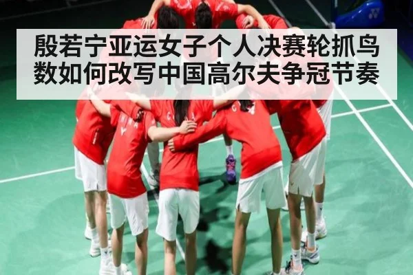 殷若宁亚运女子个人决赛轮抓鸟数如何改写中国高尔夫争冠节奏 | kaiyun